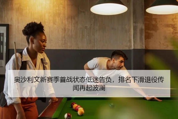 奥沙利文新赛季首战状态低迷告负，排名下滑退役传闻再起波澜